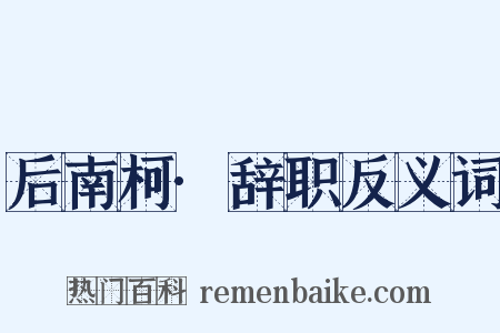 后南柯·辞职反义词是什么意思的图片